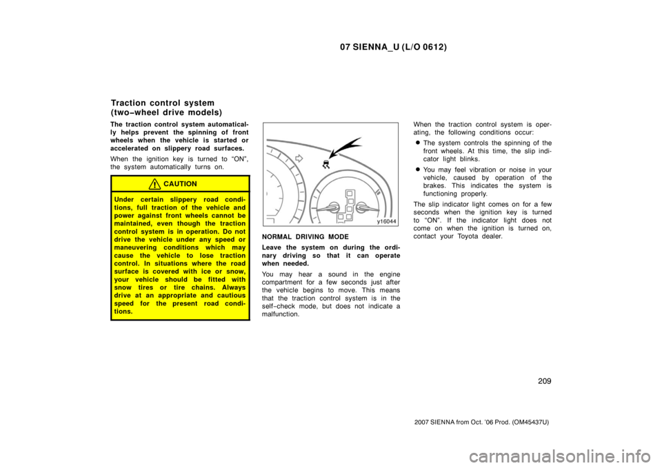TOYOTA SIENNA 2007 XL20 / 2.G Owners Manual 07 SIENNA_U (L/O 0612)
209
2007 SIENNA from Oct. ’06 Prod. (OM45437U)
The traction control system automatical-
ly helps prevent the spinning of front
wheels when the vehicle is started or
accelerate TOYOTA SIENNA 2007 XL20 / 2.G Owners Manual 07 SIENNA_U (L/O 0612)
209
2007 SIENNA from Oct. ’06 Prod. (OM45437U)
The traction control system automatical-
ly helps prevent the spinning of front
wheels when the vehicle is started or
accelerate