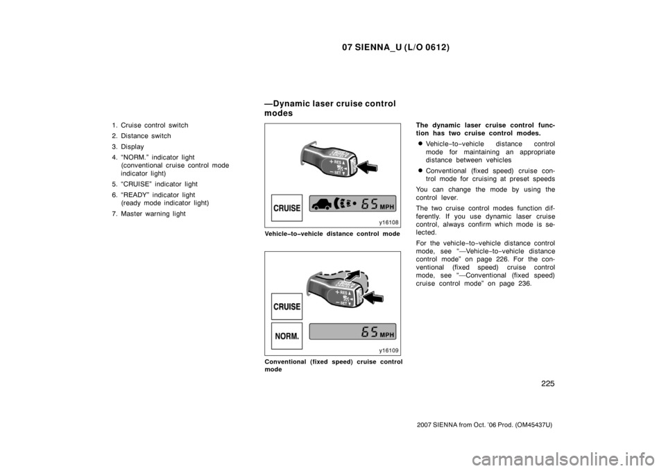 TOYOTA SIENNA 2007 XL20 / 2.G Owners Manual 07 SIENNA_U (L/O 0612)
225
2007 SIENNA from Oct. ’06 Prod. (OM45437U)
1. Cruise control switch
2. Distance switch
3. Display
4. “NORM.” indicator light (conventional cruise control mode
indicato
