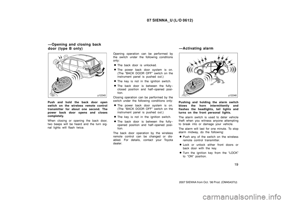 TOYOTA SIENNA 2007 XL20 / 2.G Owners Manual 07 SIENNA_U (L/O 0612)
19
2007 SIENNA from Oct. ’06 Prod. (OM45437U)
Push and hold the back door open
switch on the wireless remote control
transmitter for about one second. The
power back door open TOYOTA SIENNA 2007 XL20 / 2.G Owners Manual 07 SIENNA_U (L/O 0612)
19
2007 SIENNA from Oct. ’06 Prod. (OM45437U)
Push and hold the back door open
switch on the wireless remote control
transmitter for about one second. The
power back door open
