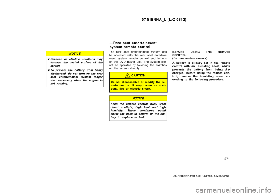 TOYOTA SIENNA 2007 XL20 / 2.G Owners Manual 07 SIENNA_U (L/O 0612)
271
2007 SIENNA from Oct. ’06 Prod. (OM45437U)
NOTICE
Benzene or alkaline solutions may
damage the coated surface of the
screen .
To prevent the battery from being
discha TOYOTA SIENNA 2007 XL20 / 2.G Owners Manual 07 SIENNA_U (L/O 0612)
271
2007 SIENNA from Oct. ’06 Prod. (OM45437U)
NOTICE
Benzene or alkaline solutions may
damage the coated surface of the
screen .
To prevent the battery from being
discha