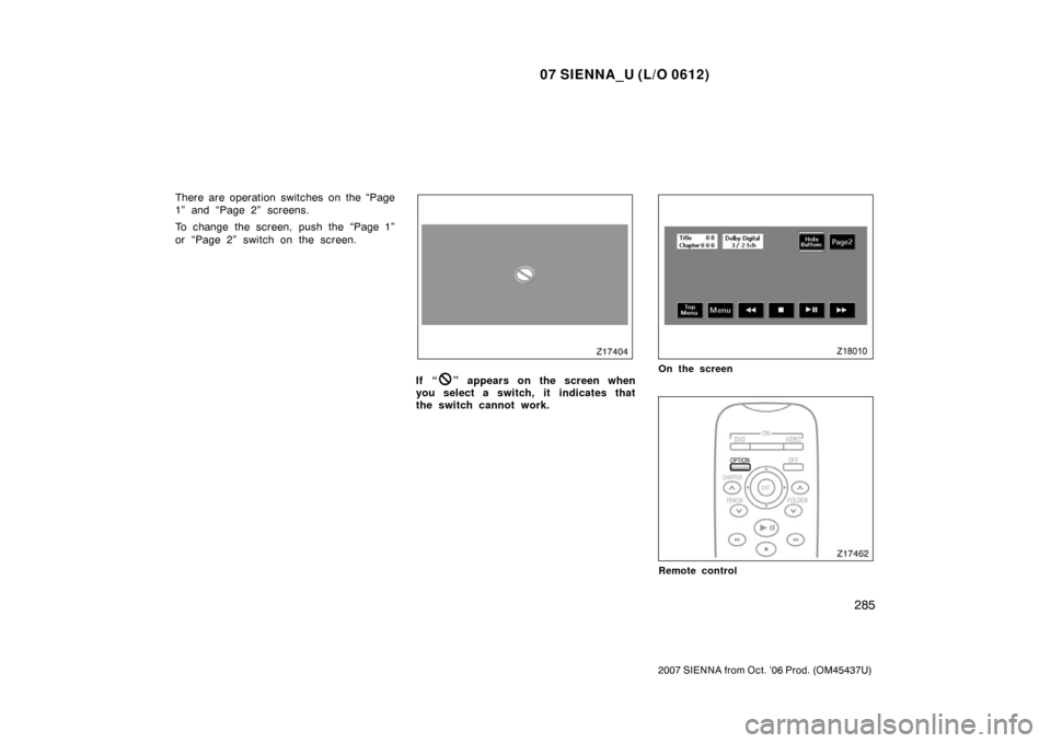 TOYOTA SIENNA 2007 XL20 / 2.G Owners Manual 07 SIENNA_U (L/O 0612)
285
2007 SIENNA from Oct. ’06 Prod. (OM45437U)
There are operation switches on the “Page
1” and “Page 2” screens.
To change the screen, push the “Page 1”
or  “Pa