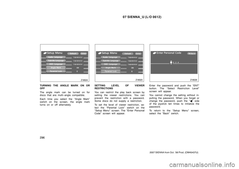 TOYOTA SIENNA 2007 XL20 / 2.G Owners Manual 07 SIENNA_U (L/O 0612)
296
2007 SIENNA from Oct. ’06 Prod. (OM45437U)
TURNING THE ANGLE MARK ON OR
OFF
The angle mark can be turned on for
discs that are multi−angle compatible.
Each time you sele