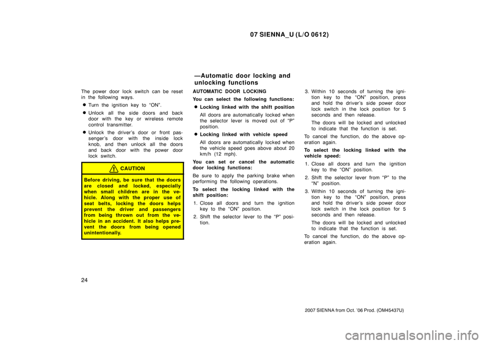 TOYOTA SIENNA 2007 XL20 / 2.G Owners Manual 07 SIENNA_U (L/O 0612)
24
2007 SIENNA from Oct. ’06 Prod. (OM45437U)
The power door lock switch can be reset
in the following ways.
Turn the ignition key to “ON”.
Unlock all the side doors an TOYOTA SIENNA 2007 XL20 / 2.G Owners Manual 07 SIENNA_U (L/O 0612)
24
2007 SIENNA from Oct. ’06 Prod. (OM45437U)
The power door lock switch can be reset
in the following ways.
Turn the ignition key to “ON”.
Unlock all the side doors an
