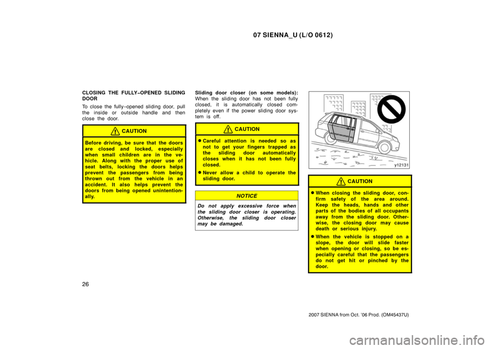 TOYOTA SIENNA 2007 XL20 / 2.G Owners Manual 07 SIENNA_U (L/O 0612)
26
2007 SIENNA from Oct. ’06 Prod. (OM45437U)
CLOSING THE FULLY�OPENED SLIDING
DOOR
To close the fully−opened sliding door, pull
the inside or outside handle and then
close 