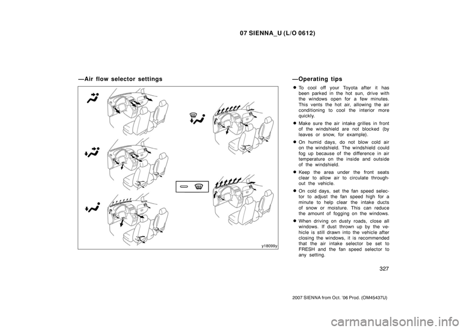 TOYOTA SIENNA 2007 XL20 / 2.G Owners Manual 07 SIENNA_U (L/O 0612)
327
2007 SIENNA from Oct. ’06 Prod. (OM45437U)
To cool off your Toyota after it has
been parked in the hot sun, drive with
the windows open for a few minutes.
This vents the TOYOTA SIENNA 2007 XL20 / 2.G Owners Manual 07 SIENNA_U (L/O 0612)
327
2007 SIENNA from Oct. ’06 Prod. (OM45437U)
To cool off your Toyota after it has
been parked in the hot sun, drive with
the windows open for a few minutes.
This vents the