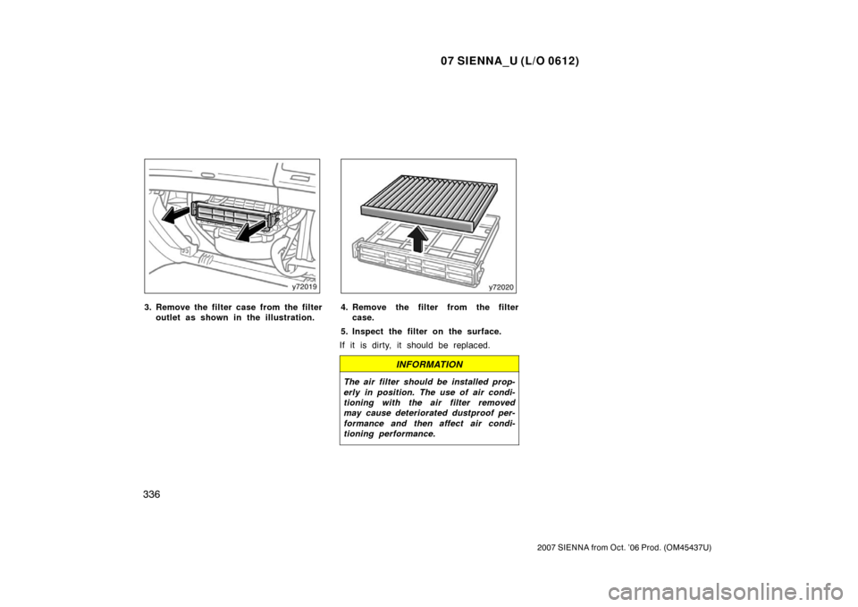 TOYOTA SIENNA 2007 XL20 / 2.G Owners Manual 07 SIENNA_U (L/O 0612)
336
2007 SIENNA from Oct. ’06 Prod. (OM45437U)
3. Remove the filter case from the filteroutlet as shown in the illustration.4. Remove the filter from the filtercase.
5. Inspec