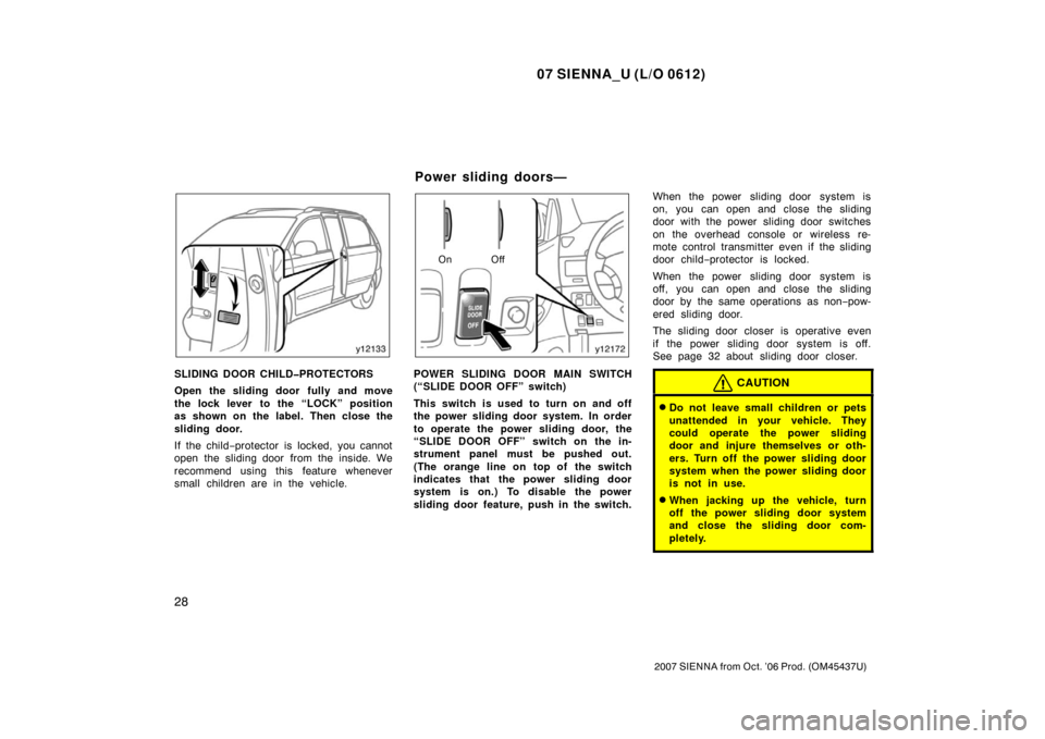 TOYOTA SIENNA 2007 XL20 / 2.G Owners Manual 07 SIENNA_U (L/O 0612)
28
2007 SIENNA from Oct. ’06 Prod. (OM45437U)
SLIDING DOOR CHILD�PROTECTORS
Open the sliding door fully and move
the lock lever to the “LOCK” position
as shown on the labe