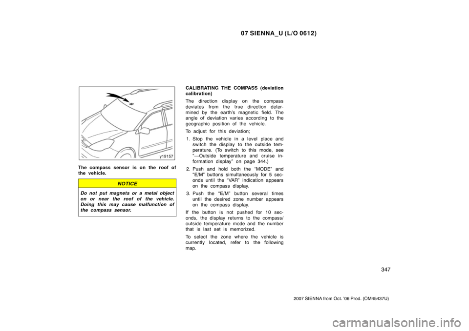 TOYOTA SIENNA 2007 XL20 / 2.G Owners Manual 07 SIENNA_U (L/O 0612)
347
2007 SIENNA from Oct. ’06 Prod. (OM45437U)
The compass sensor is on the roof of
the vehicle.
NOTICE
Do not put magnets or a metal object
on or near the roof of the vehicl TOYOTA SIENNA 2007 XL20 / 2.G Owners Manual 07 SIENNA_U (L/O 0612)
347
2007 SIENNA from Oct. ’06 Prod. (OM45437U)
The compass sensor is on the roof of
the vehicle.
NOTICE
Do not put magnets or a metal object
on or near the roof of the vehicl