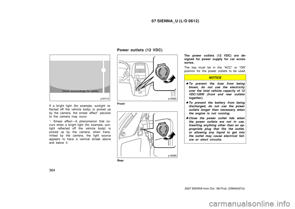 TOYOTA SIENNA 2007 XL20 / 2.G Owners Manual 07 SIENNA_U (L/O 0612)
364
2007 SIENNA from Oct. ’06 Prod. (OM45437U)
Check surroundings for safety.
If a bright light (for example, sunlight re-
flected off the vehicle body) is picked up
by the TOYOTA SIENNA 2007 XL20 / 2.G Owners Manual 07 SIENNA_U (L/O 0612)
364
2007 SIENNA from Oct. ’06 Prod. (OM45437U)
Check surroundings for safety.
If a bright light (for example, sunlight re-
flected off the vehicle body) is picked up
by the