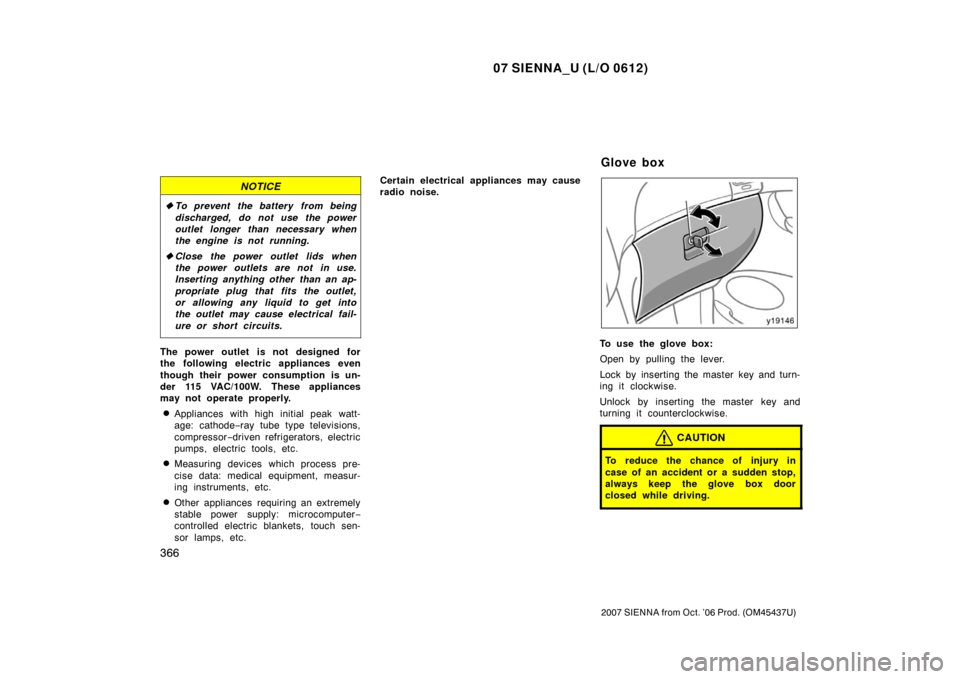 TOYOTA SIENNA 2007 XL20 / 2.G Owners Manual 07 SIENNA_U (L/O 0612)
366
2007 SIENNA from Oct. ’06 Prod. (OM45437U)
NOTICE
To prevent the battery from being
discharged, do not use the power
outlet longer than necessary when
the engine is not r TOYOTA SIENNA 2007 XL20 / 2.G Owners Manual 07 SIENNA_U (L/O 0612)
366
2007 SIENNA from Oct. ’06 Prod. (OM45437U)
NOTICE
To prevent the battery from being
discharged, do not use the power
outlet longer than necessary when
the engine is not r