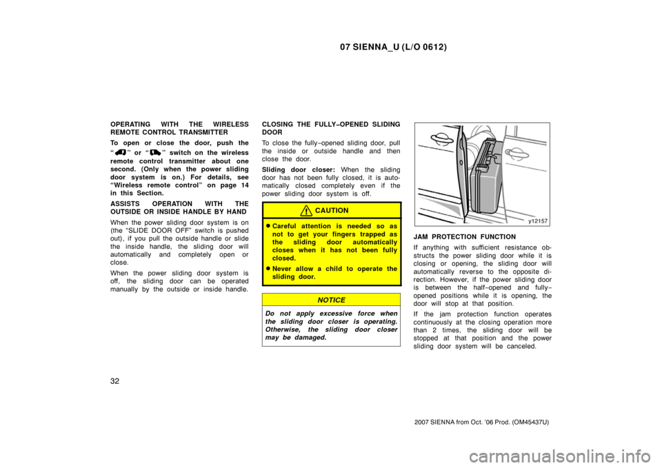 TOYOTA SIENNA 2007 XL20 / 2.G Owners Manual 07 SIENNA_U (L/O 0612)
32
2007 SIENNA from Oct. ’06 Prod. (OM45437U)
OPERATING WITH THE WIRELESS
REMOTE CONTROL TRANSMITTER
To open or close the door, push the
“
” or “” switch on the wirele