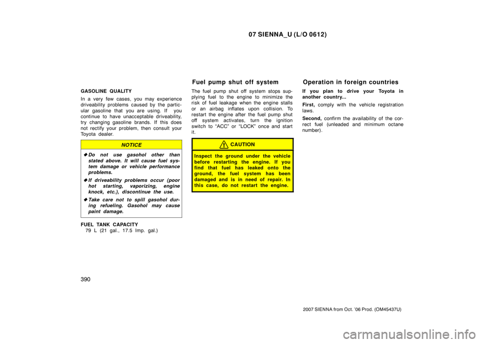 TOYOTA SIENNA 2007 XL20 / 2.G Owners Manual 07 SIENNA_U (L/O 0612)
390
2007 SIENNA from Oct. ’06 Prod. (OM45437U)
GASOLINE QUALITY
In a very few cases, you may experience
driveability problems  caused by  the partic-
ular gasoline that you ar