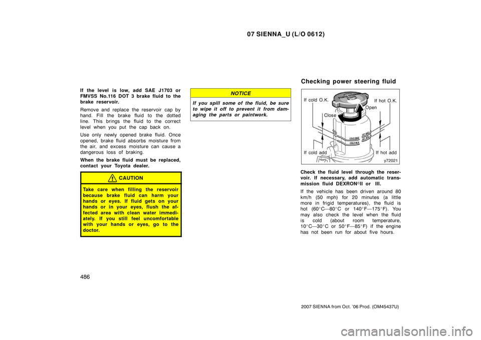 TOYOTA SIENNA 2007 XL20 / 2.G Owners Manual 07 SIENNA_U (L/O 0612)
486
2007 SIENNA from Oct. ’06 Prod. (OM45437U)
If the level  is low, add SAE J1703 or
FMVSS No.116 DOT 3 brake fluid to the
brake reservoir.
Remove and replace the reservoir  