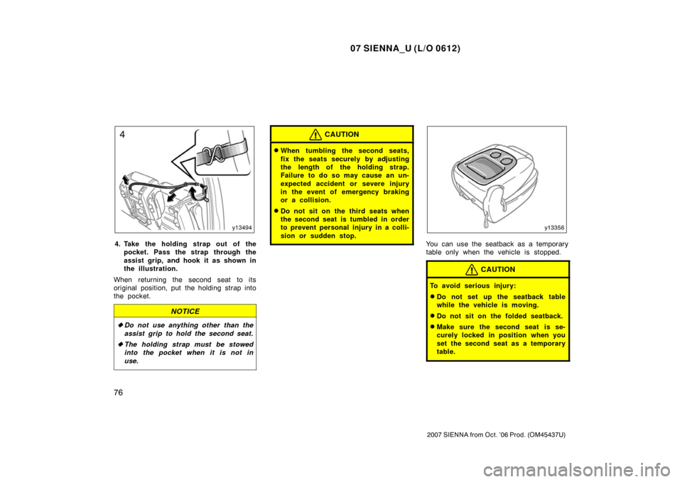 TOYOTA SIENNA 2007 XL20 / 2.G Owners Manual 07 SIENNA_U (L/O 0612)
76
2007 SIENNA from Oct. ’06 Prod. (OM45437U)
4. Take the holding strap out of thepocket. Pass the strap through the
assist grip, and hook it as shown in
the illustration.
Whe