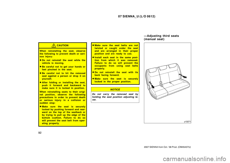 TOYOTA SIENNA 2007 XL20 / 2.G Owners Manual 07 SIENNA_U (L/O 0612)
92
2007 SIENNA from Oct. ’06 Prod. (OM45437U)
CAUTION
When reinstalling the seat, observe
the following to prevent death or seri-
ous injury:
Do not reinstall the seat while TOYOTA SIENNA 2007 XL20 / 2.G Owners Manual 07 SIENNA_U (L/O 0612)
92
2007 SIENNA from Oct. ’06 Prod. (OM45437U)
CAUTION
When reinstalling the seat, observe
the following to prevent death or seri-
ous injury:
Do not reinstall the seat while