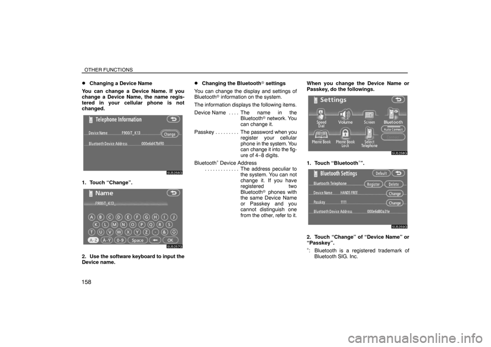 TOYOTA SIENNA 2008 XL20 / 2.G Navigation Manual OTHER FUNCTIONS
158
Changing a Device Name
You can change a Device Name. If you
change a Device Name, the name regis-
tered in your cellular phone is not
changed.
1. Touch “Change”.
2. Use the so TOYOTA SIENNA 2008 XL20 / 2.G Navigation Manual OTHER FUNCTIONS
158
Changing a Device Name
You can change a Device Name. If you
change a Device Name, the name regis-
tered in your cellular phone is not
changed.
1. Touch “Change”.
2. Use the so