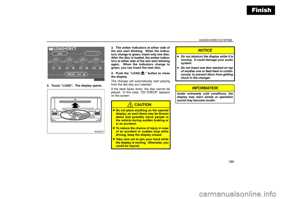 TOYOTA SIENNA 2008 XL20 / 2.G Navigation Manual Finish
AUDIO/VIDEO SYSTEM
185
2. Touch “LOAD”.  The display opens.
3. The amber indicators at either side of
the slot start blinking.  When the indica-
tors change to green, insert only one disc.
