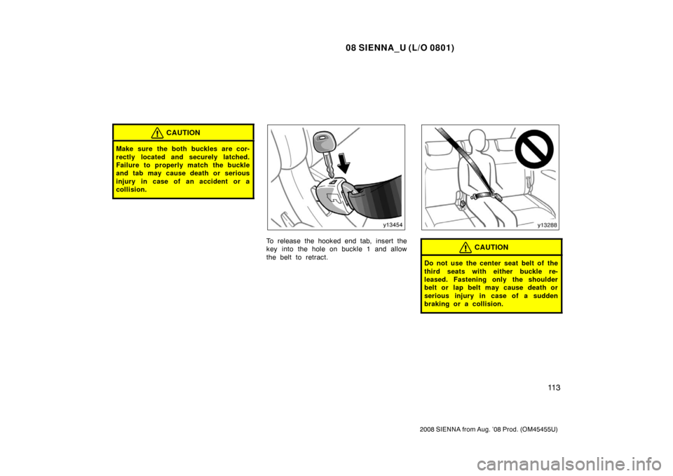 TOYOTA SIENNA 2008 XL20 / 2.G Owners Manual 08 SIENNA_U (L/O 0801)
11 3
2008 SIENNA from Aug. ’08 Prod. (OM45455U)
CAUTION
Make sure the both buckles are cor-
rectly located and securely latched.
Failure to properly match the buckle
and tab m