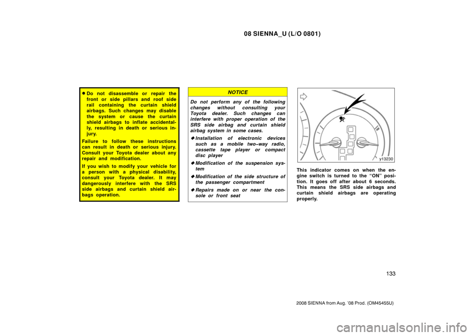 TOYOTA SIENNA 2008 XL20 / 2.G Owners Manual 08 SIENNA_U (L/O 0801)
133
2008 SIENNA from Aug. ’08 Prod. (OM45455U)
Do not disassemble or repair the
front or side pillars and roof side
rail containing the curtain shield
airbags. Such changes m TOYOTA SIENNA 2008 XL20 / 2.G Owners Manual 08 SIENNA_U (L/O 0801)
133
2008 SIENNA from Aug. ’08 Prod. (OM45455U)
Do not disassemble or repair the
front or side pillars and roof side
rail containing the curtain shield
airbags. Such changes m