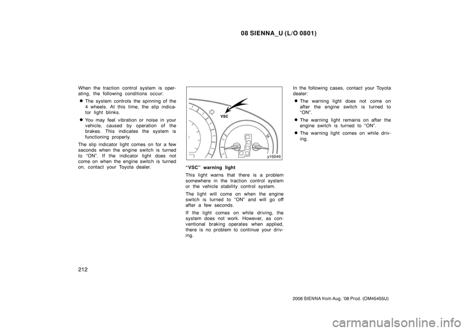 TOYOTA SIENNA 2008 XL20 / 2.G Owners Manual 08 SIENNA_U (L/O 0801)
212
2008 SIENNA from Aug. ’08 Prod. (OM45455U)
When the traction control system is oper-
ating, the following conditions occur:
The system controls the spinning of the
4 whee