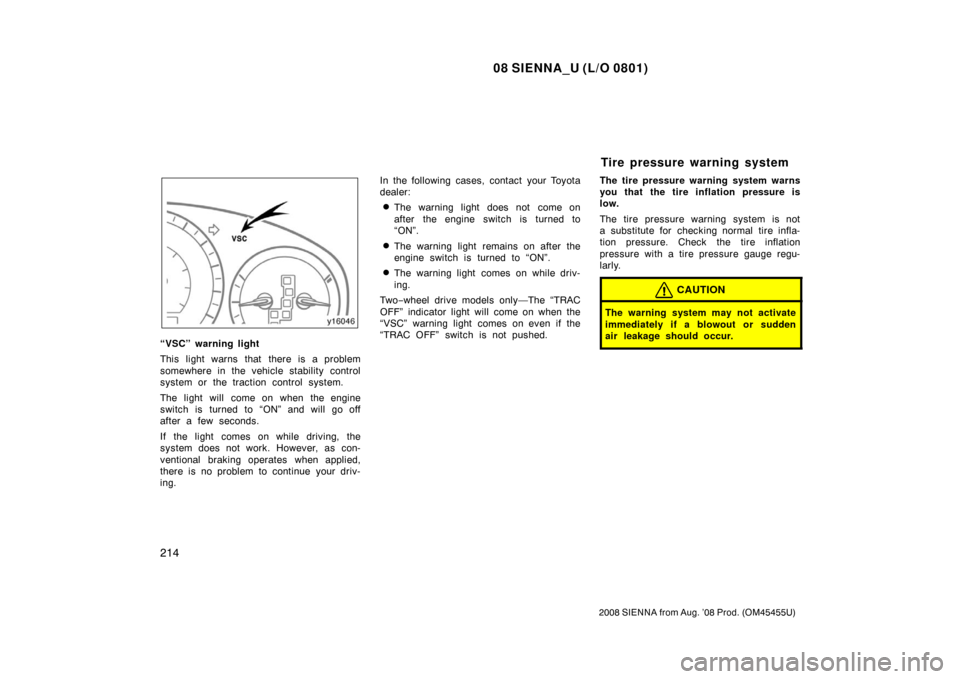 TOYOTA SIENNA 2008 XL20 / 2.G Owners Manual 08 SIENNA_U (L/O 0801)
214
2008 SIENNA from Aug. ’08 Prod. (OM45455U)
“VSC” warning light
This light warns that there is a problem
somewhere in the vehicle stability control
system or the tracti
