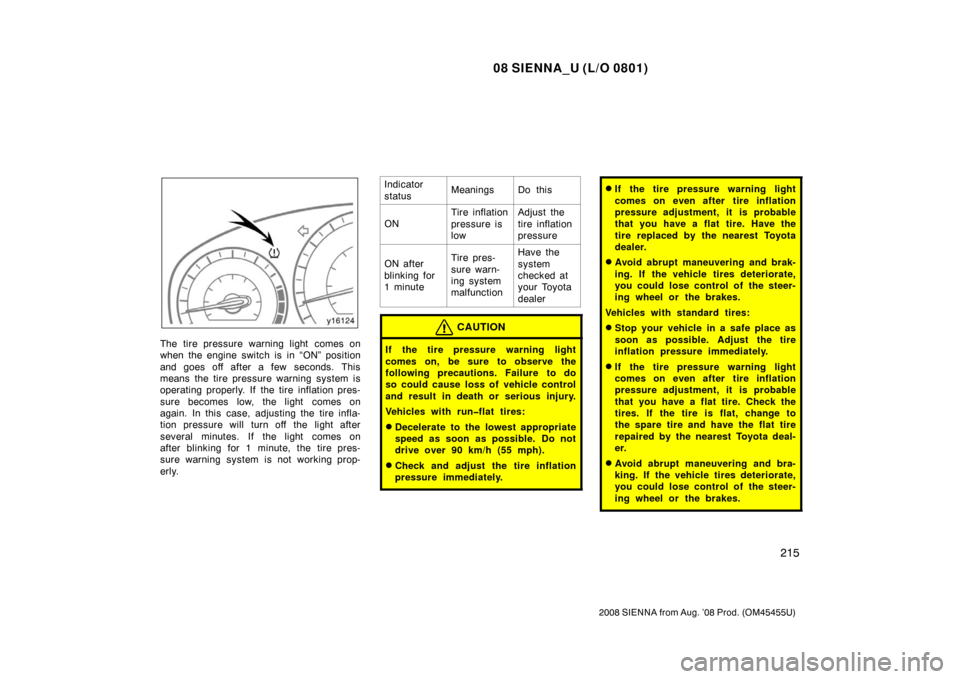 TOYOTA SIENNA 2008 XL20 / 2.G Owners Manual 08 SIENNA_U (L/O 0801)
215
2008 SIENNA from Aug. ’08 Prod. (OM45455U)
The tire pressure warning light comes on
when the engine switch is in “ON” position
and goes off after a few seconds. This
m
