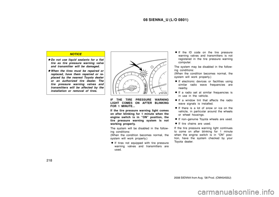 TOYOTA SIENNA 2008 XL20 / 2.G Owners Manual 08 SIENNA_U (L/O 0801)
218
2008 SIENNA from Aug. ’08 Prod. (OM45455U)
NOTICE
Do not use liquid sealants for a flat
tire as tire pressure warning valve
and transmitter will be damaged.
 When the ti