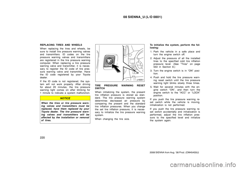 TOYOTA SIENNA 2008 XL20 / 2.G Owners Manual 08 SIENNA_U (L/O 0801)
220
2008 SIENNA from Aug. ’08 Prod. (OM45455U)
REPLACING TIRES AND WHEELS
When replacing the tires and wheels, be
sure to install tire pressure warning valves
and transmitters
