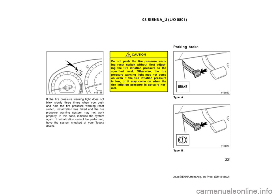 TOYOTA SIENNA 2008 XL20 / 2.G Owners Manual 08 SIENNA_U (L/O 0801)
221
2008 SIENNA from Aug. ’08 Prod. (OM45455U)
If the tire pressure warning light does not
blink slowly three times when you push
and hold the tire pressure warning reset
swit