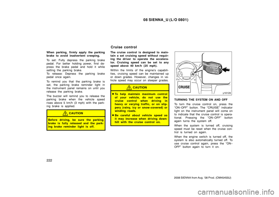 TOYOTA SIENNA 2008 XL20 / 2.G Owners Manual 08 SIENNA_U (L/O 0801)
222
2008 SIENNA from Aug. ’08 Prod. (OM45455U)
When parking, firmly apply the parking
brake to avoid inadvertent creeping.
To set: Fully depress the parking brake
pedal. For b