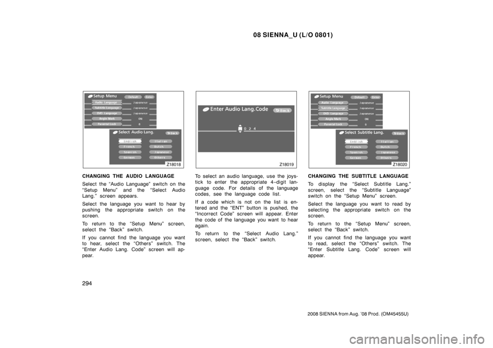 TOYOTA SIENNA 2008 XL20 / 2.G Owners Manual 08 SIENNA_U (L/O 0801)
294
2008 SIENNA from Aug. ’08 Prod. (OM45455U)
CHANGING THE AUDIO LANGUAGE
Select the “Audio Language” switch on the
“Setup Menu” and the “Select Audio
Lang.” scre