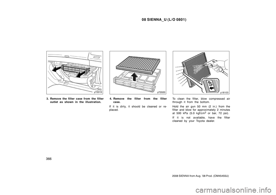 TOYOTA SIENNA 2008 XL20 / 2.G Owners Manual 08 SIENNA_U (L/O 0801)
366
2008 SIENNA from Aug. ’08 Prod. (OM45455U)
3. Remove the filter case from the filteroutlet as shown in the illustration.4. Remove the filter from the filtercase.
If it is 