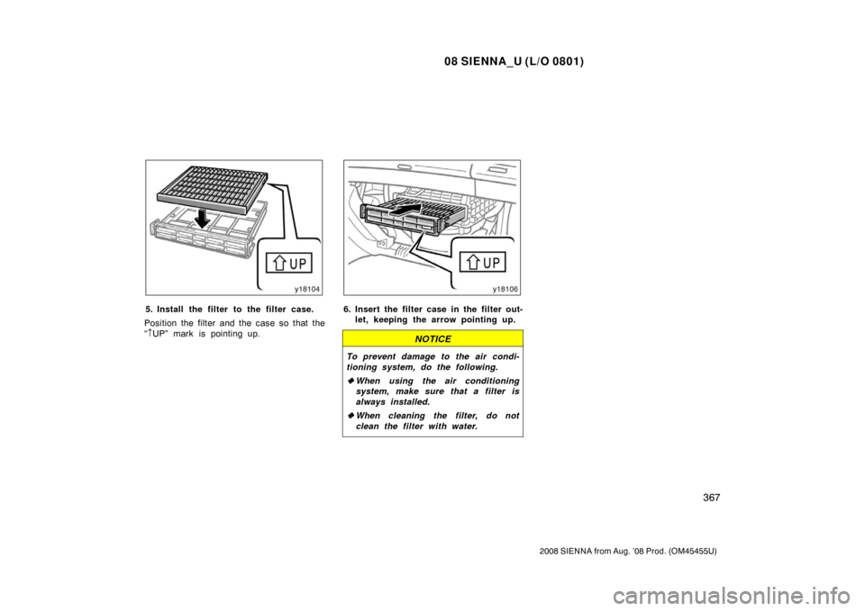TOYOTA SIENNA 2008 XL20 / 2.G Owners Manual 08 SIENNA_U (L/O 0801)
367
2008 SIENNA from Aug. ’08 Prod. (OM45455U)
5. Install the filter to the filter case.
Position the filter and the case so that the
“ ↑ UP” mark is pointing up.6. Inse