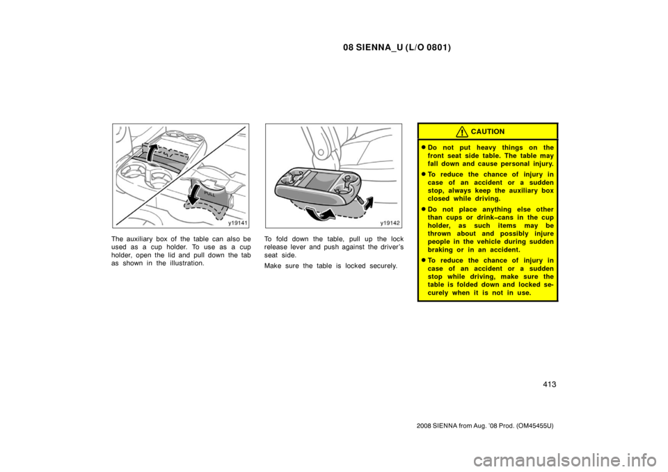 TOYOTA SIENNA 2008 XL20 / 2.G Owners Manual 08 SIENNA_U (L/O 0801)
413
2008 SIENNA from Aug. ’08 Prod. (OM45455U)
The auxiliary box of the table can also be
used as a cup holder. To use as a cup
holder, open the lid and pull down the tab
as s