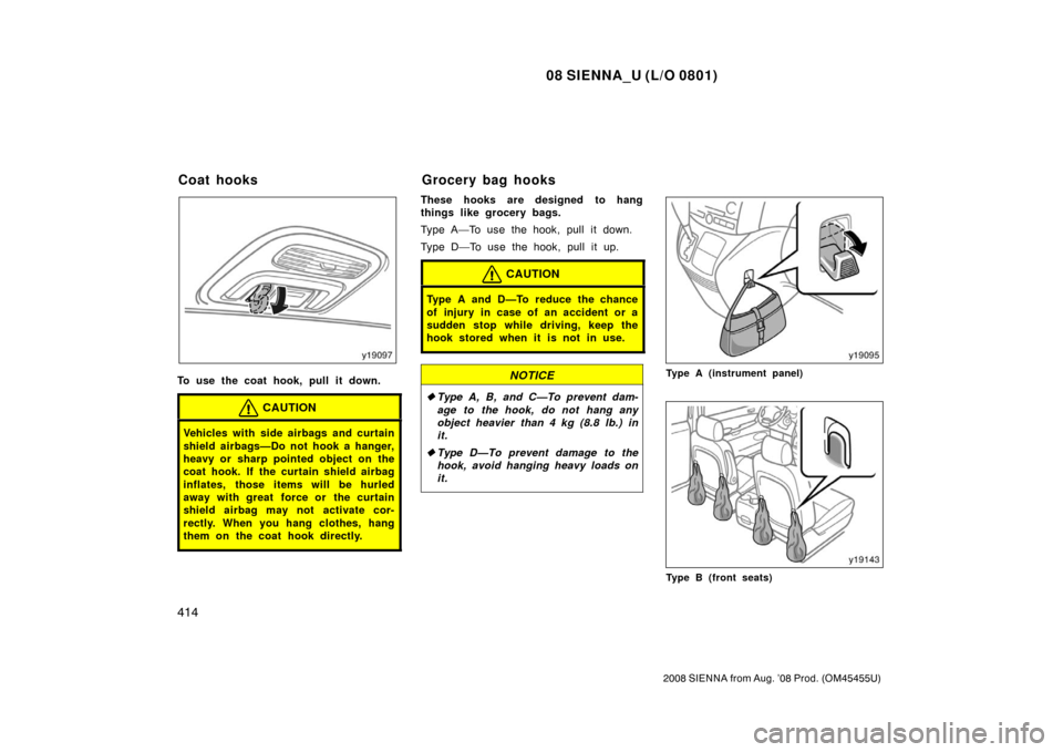 TOYOTA SIENNA 2008 XL20 / 2.G Owners Manual 08 SIENNA_U (L/O 0801)
414
2008 SIENNA from Aug. ’08 Prod. (OM45455U)
To use the coat hook, pull it down.
CAUTION
Vehicles with side airbags and curtain
shield airbags—Do not hook a hanger,
heavy TOYOTA SIENNA 2008 XL20 / 2.G Owners Manual 08 SIENNA_U (L/O 0801)
414
2008 SIENNA from Aug. ’08 Prod. (OM45455U)
To use the coat hook, pull it down.
CAUTION
Vehicles with side airbags and curtain
shield airbags—Do not hook a hanger,
heavy