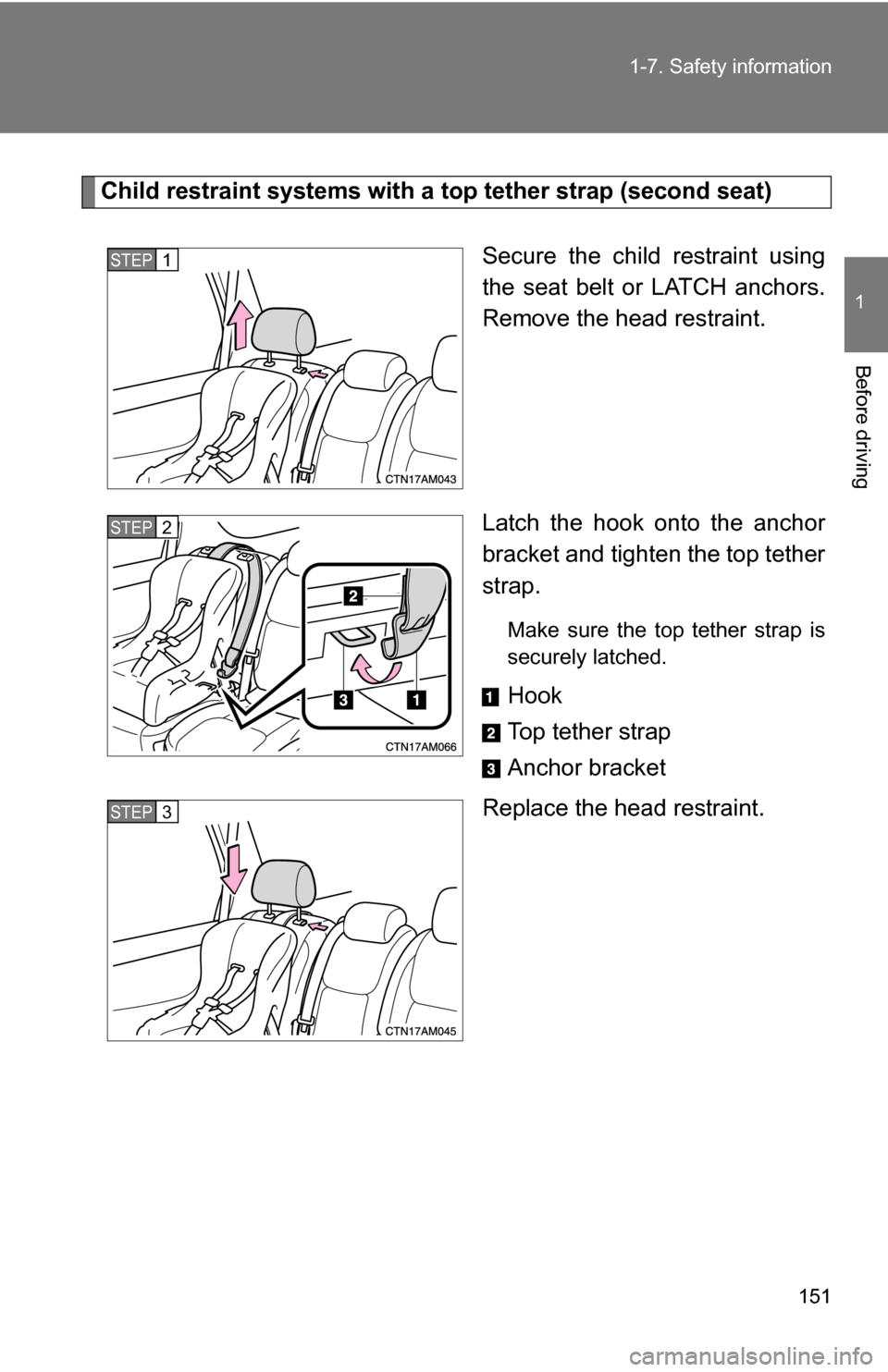 TOYOTA SIENNA 2009 XL20 / 2.G Owners Manual 151
1-7. Safety information
1
Before driving
Child restraint systems with a 
top tether strap (second seat)
Secure the child restraint using
the seat belt or LATCH anchors.
Remove the head restraint.
