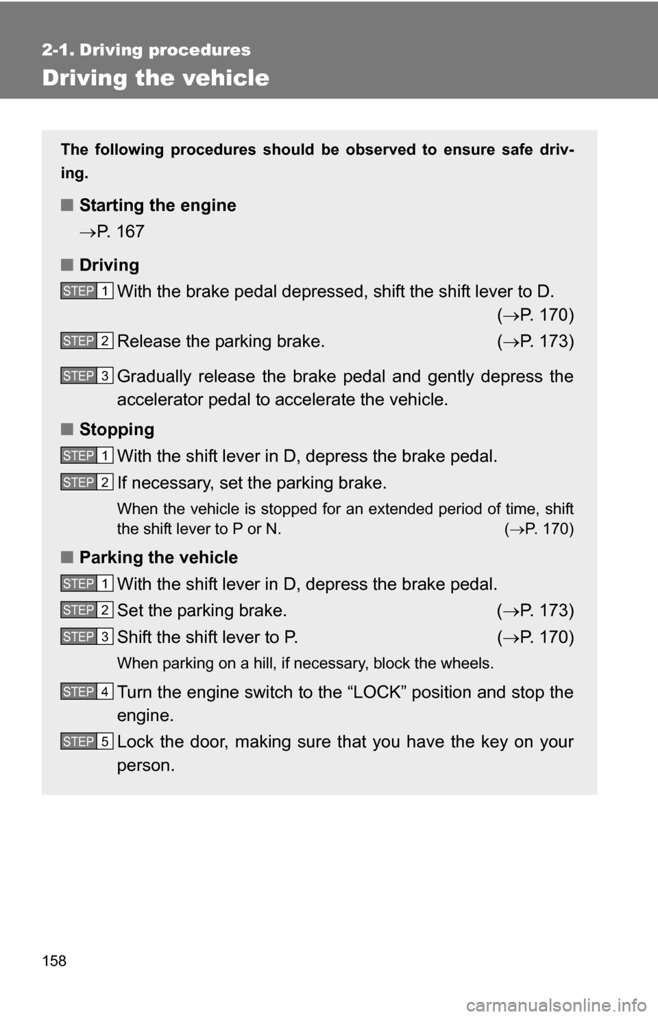 TOYOTA SIENNA 2009 XL20 / 2.G Owners Manual 158
2-1. Driving procedures
Driving the vehicle
The following procedures should be observed to ensure safe driv-
ing.
■ Starting the engine 
P. 167
■ Driving
With the brake pedal depressed, shi