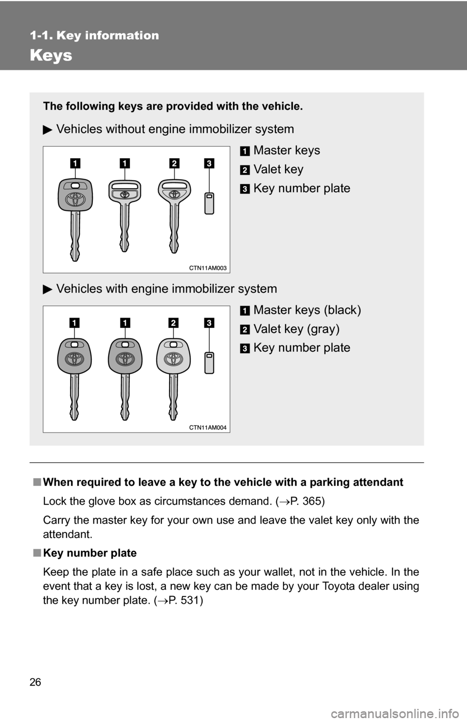 TOYOTA SIENNA 2009 XL20 / 2.G Owners Manual 26
1-1. Key information
Keys
■When required to leave a key to the  vehicle with a parking attendant
Lock the glove box as circumstances demand. ( P. 365)
Carry the master key for your own use and