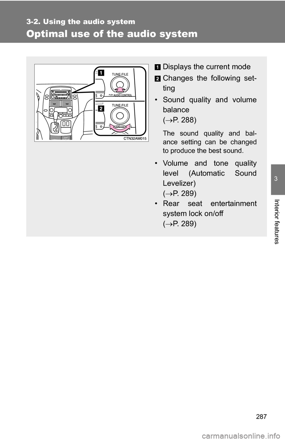 TOYOTA SIENNA 2009 XL20 / 2.G Owners Manual 287
3-2. Using the audio system
3
Interior features
Optimal use of the audio system
Displays the current mode
Changes the following set-
ting
• Sound quality and volume balance 
( P. 288)
The sou