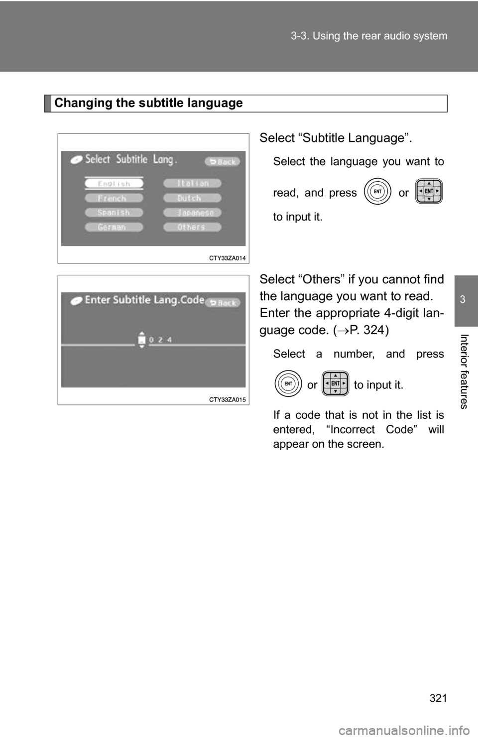 TOYOTA SIENNA 2009 XL20 / 2.G Owners Manual 321
3-3. Using the rear audio system
3
Interior features
Changing the subtitle language
Select “Subtitle Language”.
Select the language you want to
read, and press   or 
to input it.
Select “Oth