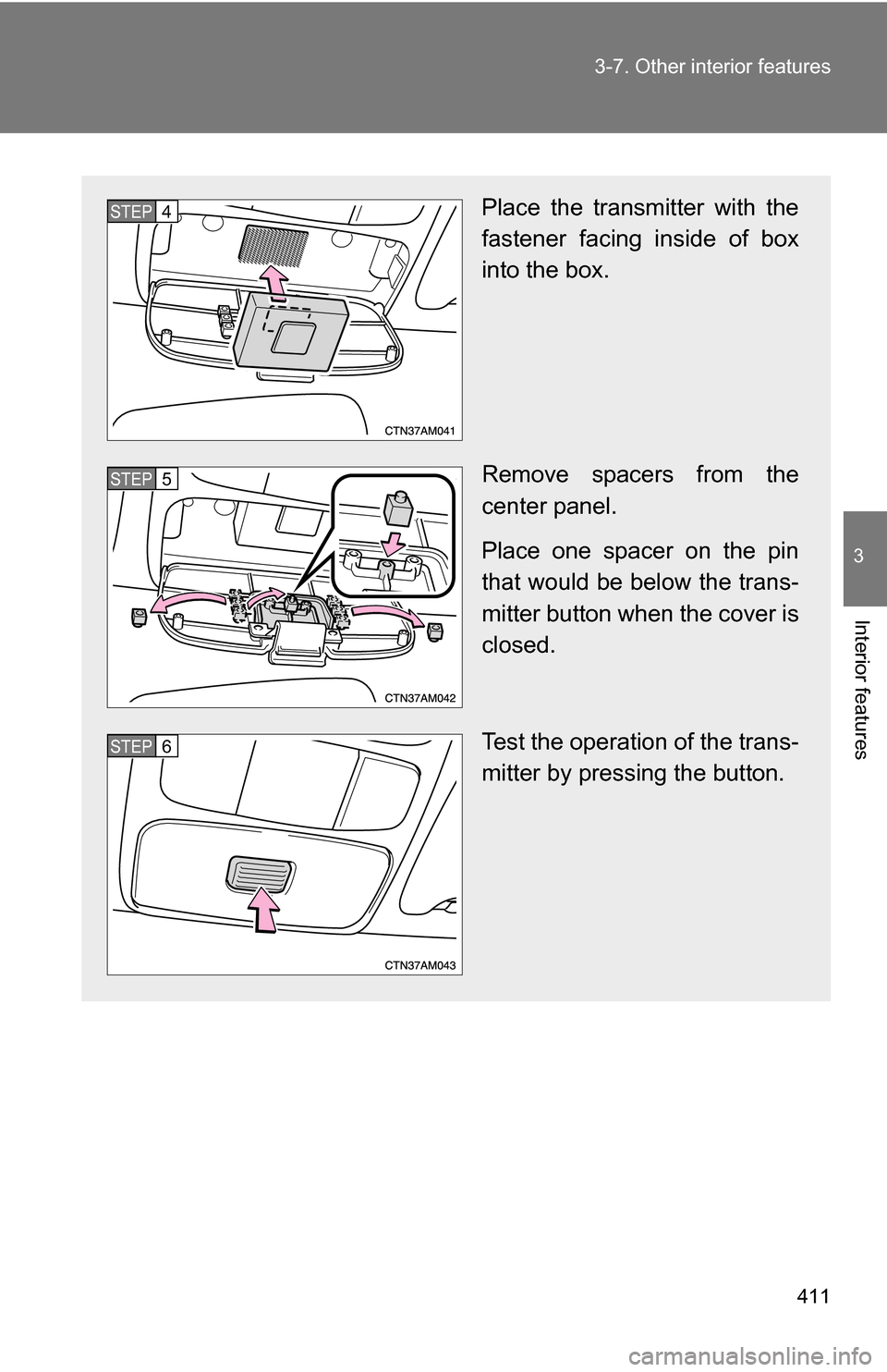 TOYOTA SIENNA 2009 XL20 / 2.G Owners Manual 411
3-7. Other interior features
3
Interior features
Place the transmitter with the
fastener facing inside of box
into the box.
Remove spacers from the
center panel.
Place one spacer on the pin
that w