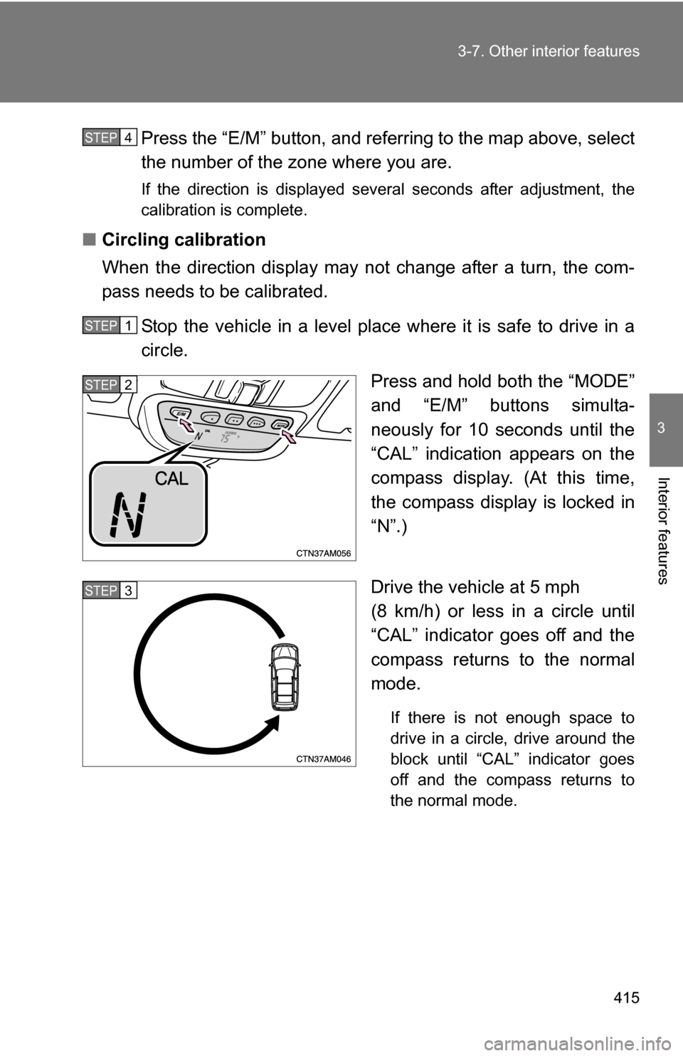 TOYOTA SIENNA 2009 XL20 / 2.G Owners Manual 415
3-7. Other interior features
3
Interior features
Press the “E/M” button, and referring to the map above, select
the number of the zone where you are.
If the direction is displayed several seco