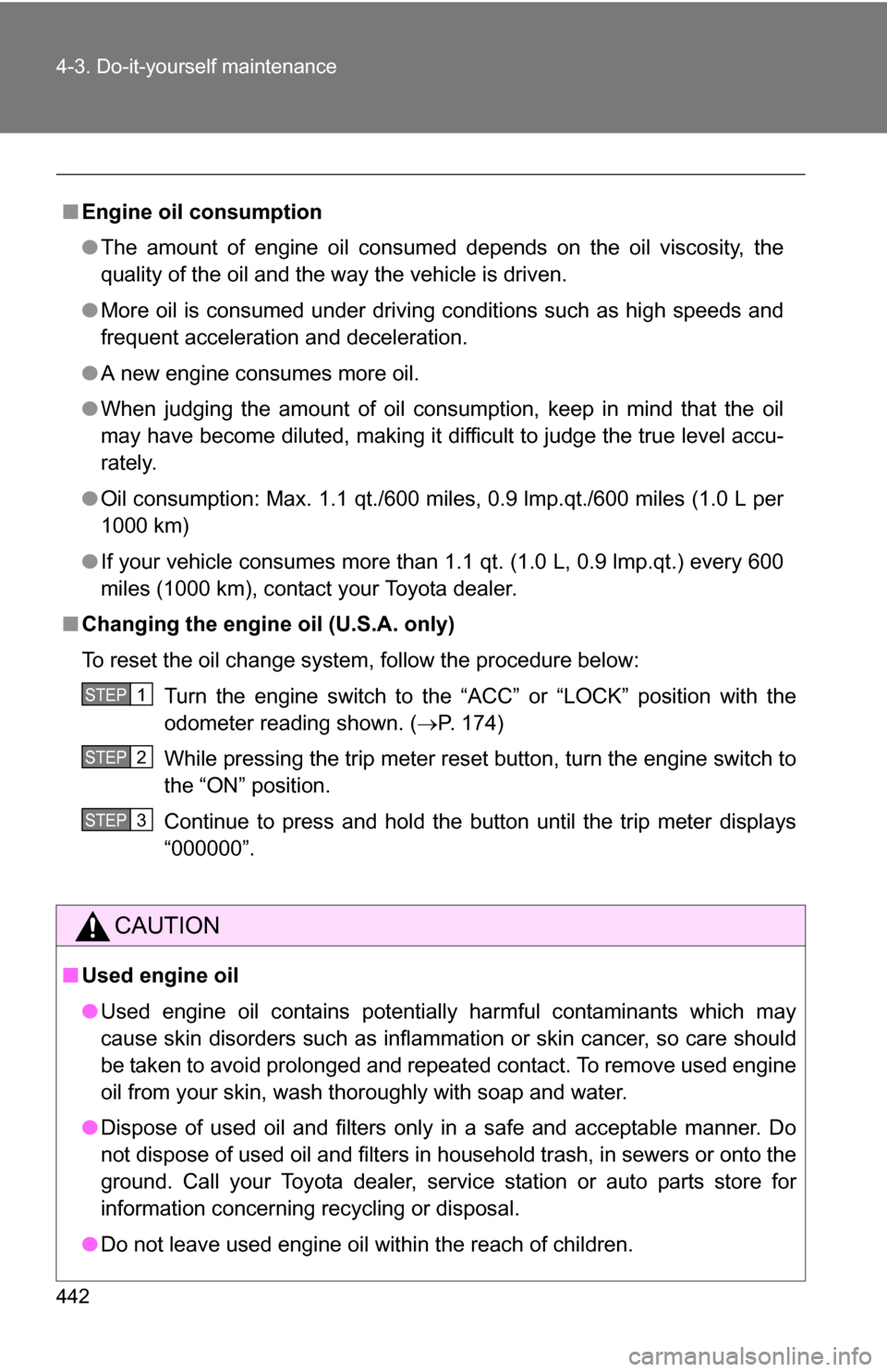 TOYOTA SIENNA 2009 XL20 / 2.G Owners Manual 442 4-3. Do-it-yourself maintenance
■Engine oil consumption
●The amount of engine oil consumed depends on the oil viscosity, the
quality of the oil and the way the vehicle is driven.
● More oil TOYOTA SIENNA 2009 XL20 / 2.G Owners Manual 442 4-3. Do-it-yourself maintenance
■Engine oil consumption
●The amount of engine oil consumed depends on the oil viscosity, the
quality of the oil and the way the vehicle is driven.
● More oil