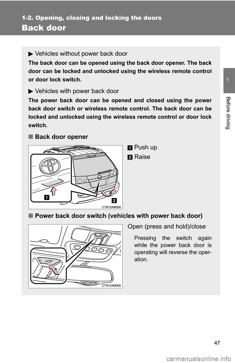 TOYOTA SIENNA 2009 XL20 / 2.G Owners Manual 47
1
1-2. Opening, closing and locking the doors
Before driving
Back door
Vehicles without power back door
The back door can be opened using the back door opener. The back
door can be locked and unloc