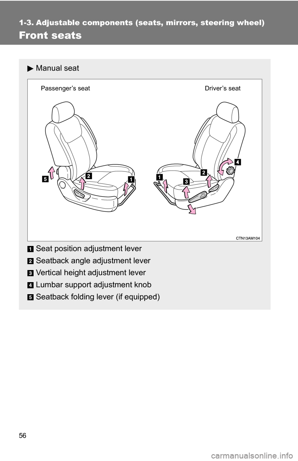 TOYOTA SIENNA 2009 XL20 / 2.G Owners Manual 56
1-3. Adjustable components (seats, mirrors, steering wheel)
Front seats
Manual seat
Seat position adjustment lever
Seatback angle adjustment lever
Vertical height adjustment lever
Lumbar support ad