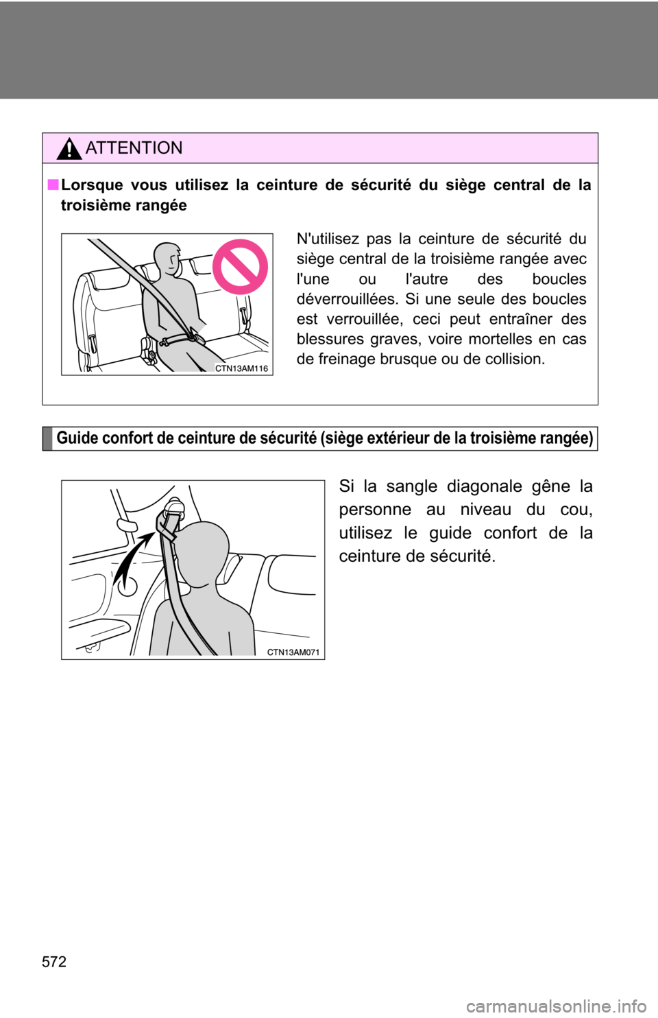 TOYOTA SIENNA 2009 XL20 / 2.G Owners Manual 572
Guide confort de ceinture de sécurité (siège extérieur de la troisième rangée)
Si la sangle diagonale gêne la
personne au niveau du cou,
utilisez le guide confort de la
ceinture de sécurit