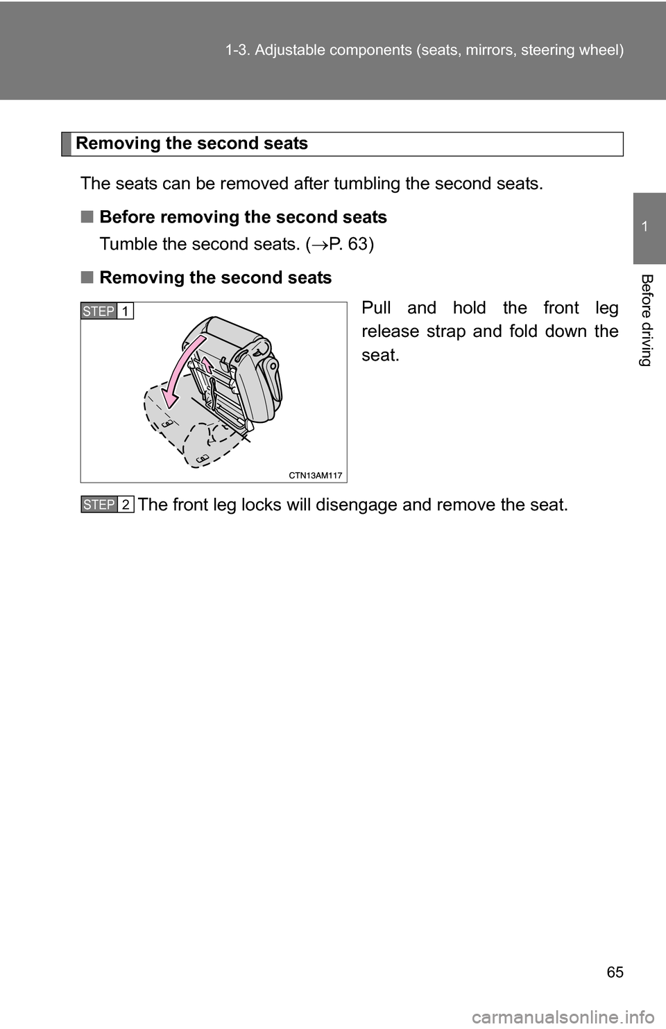 TOYOTA SIENNA 2009 XL20 / 2.G Owners Manual 65
1-3. Adjustable components (s
eats, mirrors, steering wheel)
1
Before driving
Removing the second seats
The seats can be removed after tumbling the second seats.
■ Before removing the second seat