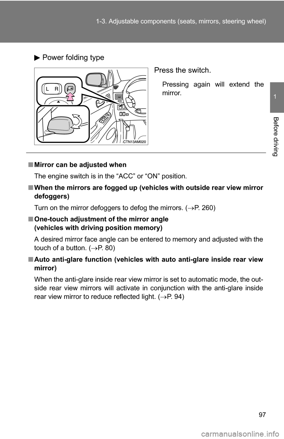 TOYOTA SIENNA 2009 XL20 / 2.G Owners Manual 97
1-3. Adjustable components (s
eats, mirrors, steering wheel)
1
Before driving
Power folding type
Press the switch.
Pressing again will extend the
mirror.
■Mirror can be adjusted when
The engine s