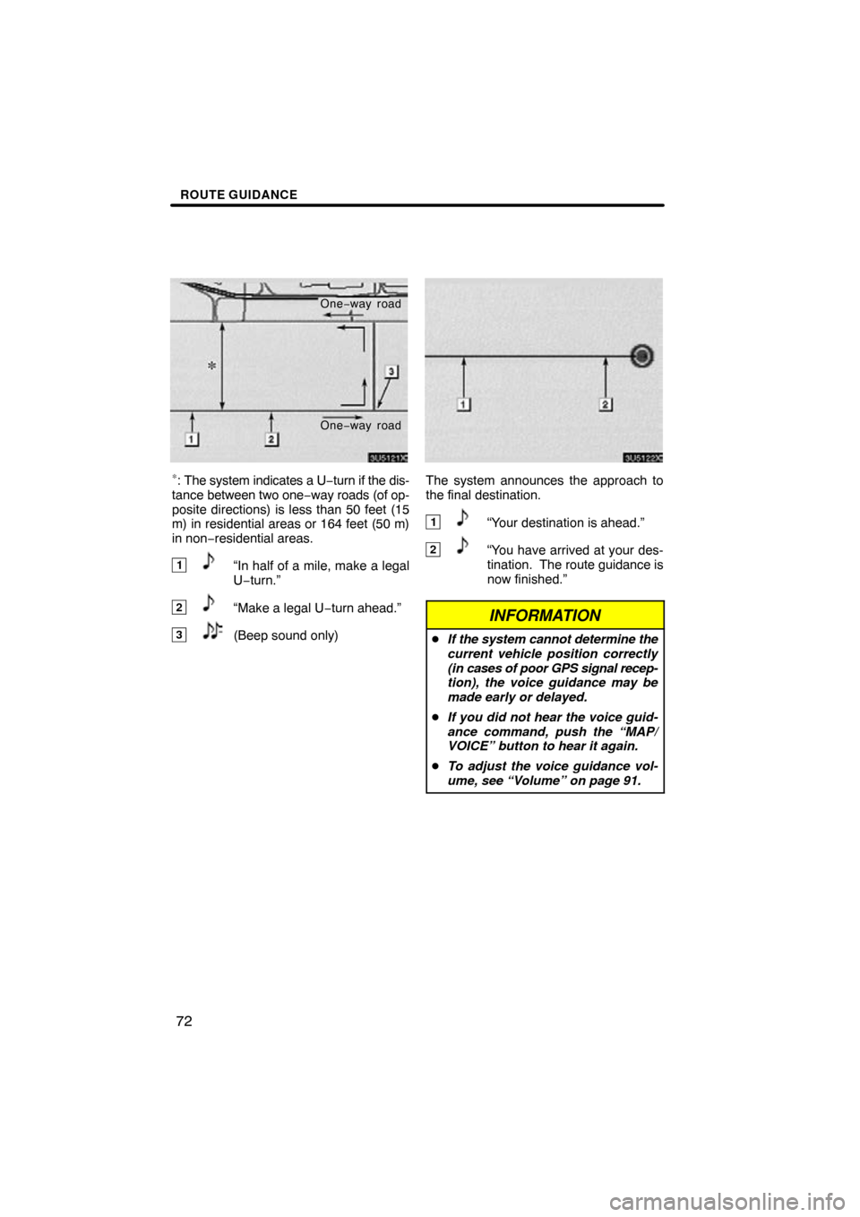 TOYOTA SIENNA 2010 XL30 / 3.G Navigation Manual ROUTE GUIDANCE
72
One−way road
One −way road
∗: The system indicates a U −turn if the dis-
tance between two one −way roads (of op-
posite directions) is less than 50 feet (15
m) in resident