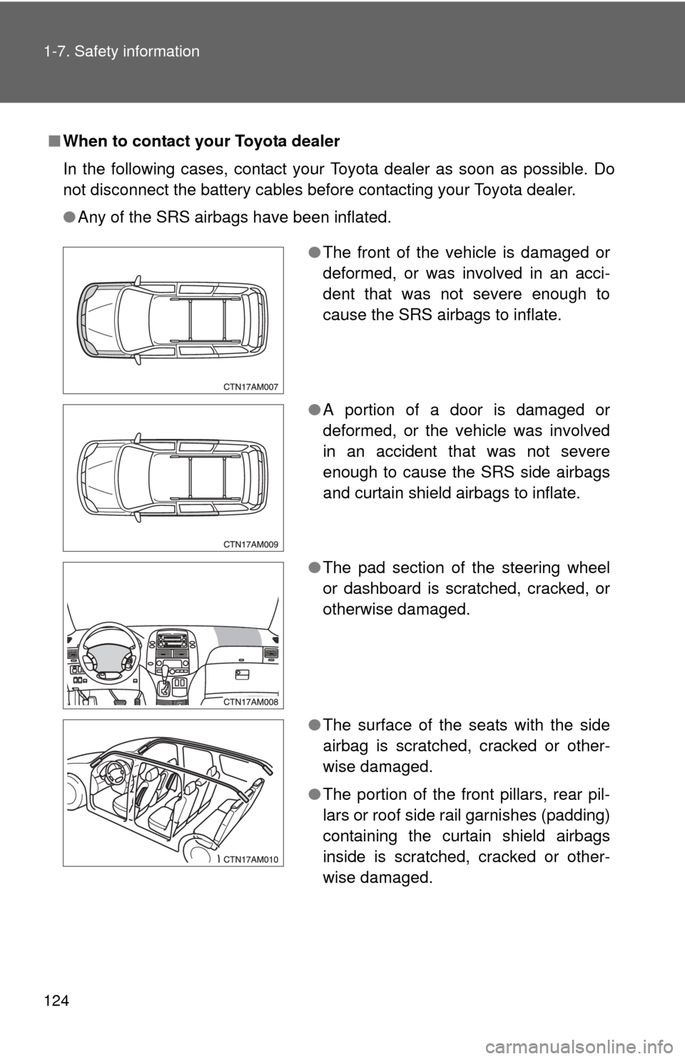 TOYOTA SIENNA 2010 XL30 / 3.G Owners Manual 124 1-7. Safety information
■When to contact your Toyota dealer
In the following cases, contact your Toyota dealer as soon as possible. Do
not disconnect the battery cables before contacting your To